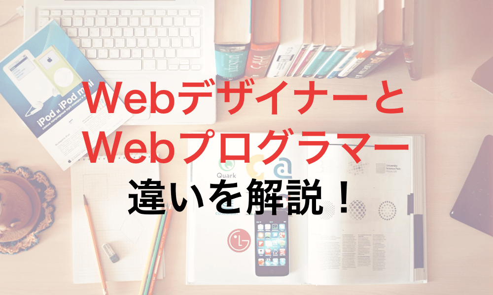 WebデザイナーとWebプログラマーの業務内容の違いを解説！