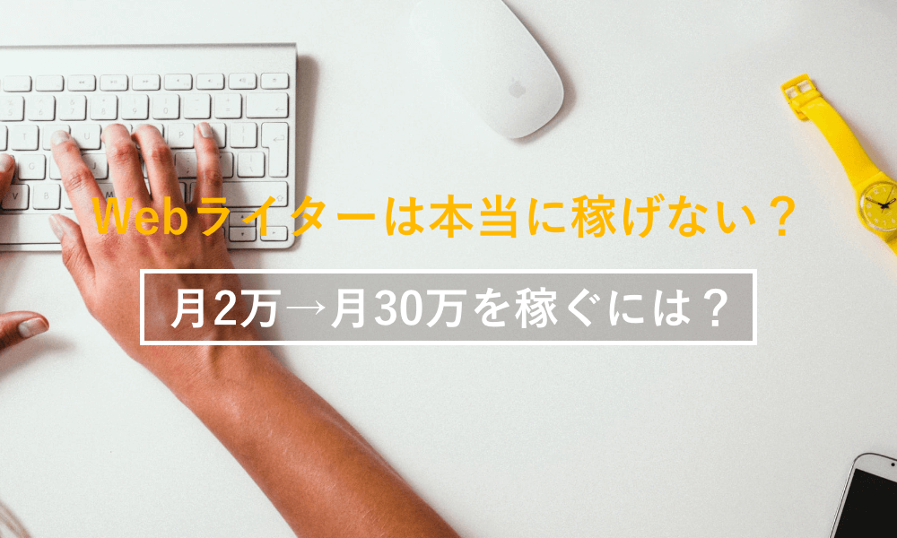 Webライティングは稼げない？月2万円→30万円稼げるようになるための方法とは？